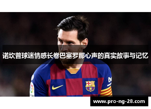 诺坎普球迷情感长卷巴塞罗那心声的真实故事与记忆