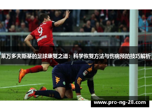莱万多夫斯基的足球康复之道:科学恢复方法与伤病预防技巧解析 莱万多夫斯基的足球康复之道:科学恢复方法与伤病预防技巧解析