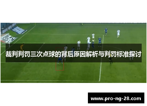 裁判判罚三次点球的背后原因解析与判罚标准探讨