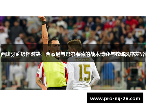 西班牙超级杯对决:西蒙尼与巴尔韦德的战术博弈与教练风格差异 西班牙超级杯对决:西蒙尼与巴尔韦德的战术博弈与教练风格差异