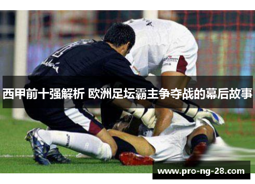西甲前十强解析 欧洲足坛霸主争夺战的幕后故事 西甲前十强解析 欧洲足坛霸主争夺战的幕后故事