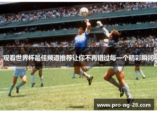 观看世界杯最佳频道推荐让你不再错过每一个精彩瞬间 观看世界杯最佳频道推荐让你不再错过每一个精彩瞬间