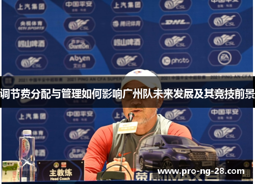 调节费分配与管理如何影响广州队未来发展及其竞技前景 调节费分配与管理如何影响广州队未来发展及其竞技前景