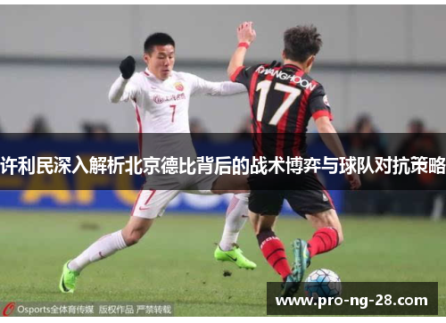 许利民深入解析北京德比背后的战术博弈与球队对抗策略 许利民深入解析北京德比背后的战术博弈与球队对抗策略