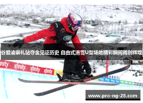 谷爱凌崇礼站夺金见证历史 自由式滑雪U型场地精彩瞬间再创辉煌 谷爱凌崇礼站夺金见证历史 自由式滑雪U型场地精彩瞬间再创辉煌
