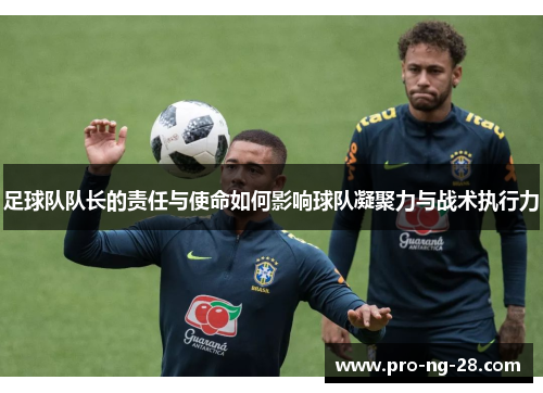 足球队队长的责任与使命如何影响球队凝聚力与战术执行力 足球队队长的责任与使命如何影响球队凝聚力与战术执行力