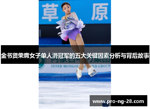 金书贤荣膺女子单人滑冠军的五大关键因素分析与背后故事 金书贤荣膺女子单人滑冠军的五大关键因素分析与背后故事