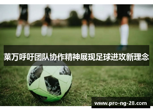 莱万呼吁团队协作精神展现足球进攻新理念