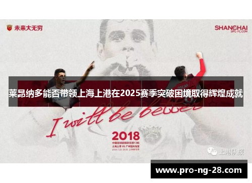 莱昂纳多能否带领上海上港在2025赛季突破困境取得辉煌成就