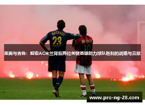 莱奥与吉鲁:解密AC米兰背后两位关键英雄助力球队胜利的战略与贡献 莱奥与吉鲁:解密AC米兰背后两位关键英雄助力球队胜利的战略与贡献