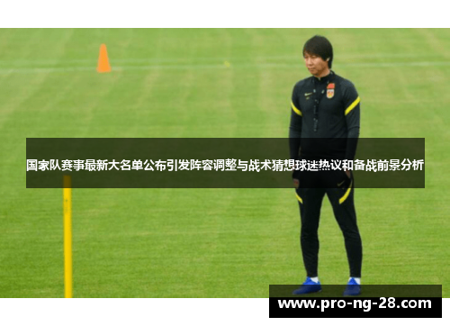 国家队赛事最新大名单公布引发阵容调整与战术猜想球迷热议和备战前景分析