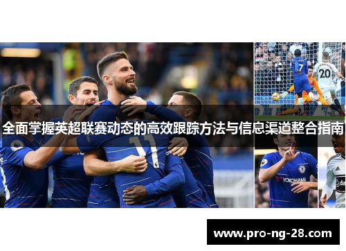 全面掌握英超联赛动态的高效跟踪方法与信息渠道整合指南