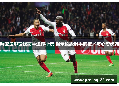 解密法甲锋线高手进球秘诀 揭示顶级射手的技术与心态诀窍