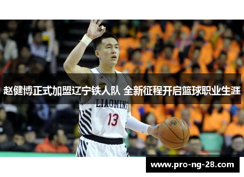 赵健博正式加盟辽宁铁人队 全新征程开启篮球职业生涯