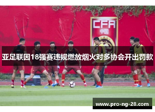 亚足联因18强赛违规燃放烟火对多协会开出罚款