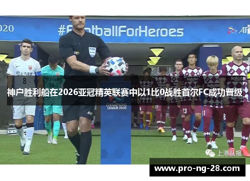 神户胜利船在2026亚冠精英联赛中以1比0战胜首尔FC成功晋级 神户胜利船在2026亚冠精英联赛中以1比0战胜首尔FC成功晋级