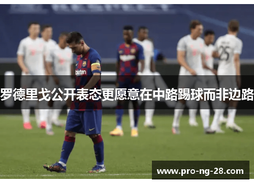 罗德里戈公开表态更愿意在中路踢球而非边路 罗德里戈公开表态更愿意在中路踢球而非边路