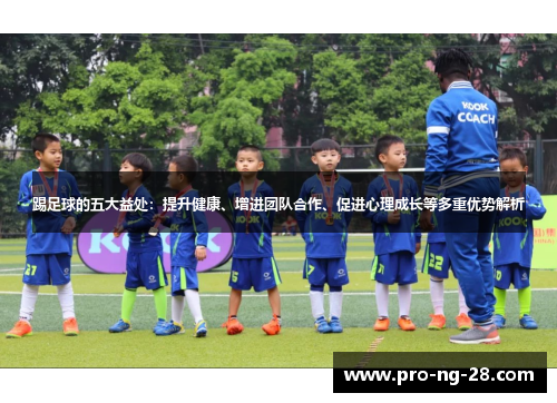 踢足球的五大益处:提升健康、增进团队合作、促进心理成长等多重优势解析 踢足球的五大益处:提升健康、增进团队合作、促进心理成长等多重优势解析