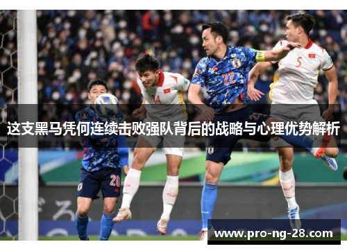 这支黑马凭何连续击败强队背后的战略与心理优势解析 这支黑马凭何连续击败强队背后的战略与心理优势解析