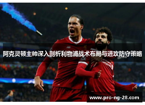 阿克灵顿主帅深入剖析利物浦战术布局与进攻防守策略 阿克灵顿主帅深入剖析利物浦战术布局与进攻防守策略