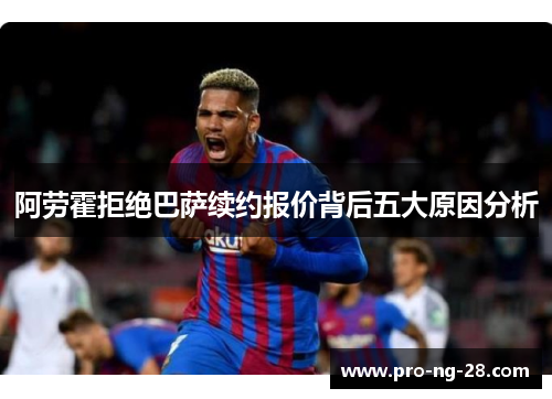 阿劳霍拒绝巴萨续约报价背后五大原因分析