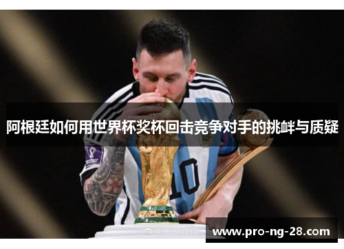 阿根廷如何用世界杯奖杯回击竞争对手的挑衅与质疑 阿根廷如何用世界杯奖杯回击竞争对手的挑衅与质疑