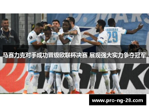马赛力克对手成功晋级欧联杯决赛 展现强大实力争夺冠军 马赛力克对手成功晋级欧联杯决赛 展现强大实力争夺冠军