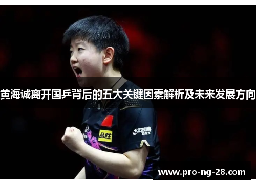 黄海诚离开国乒背后的五大关键因素解析及未来发展方向 黄海诚离开国乒背后的五大关键因素解析及未来发展方向