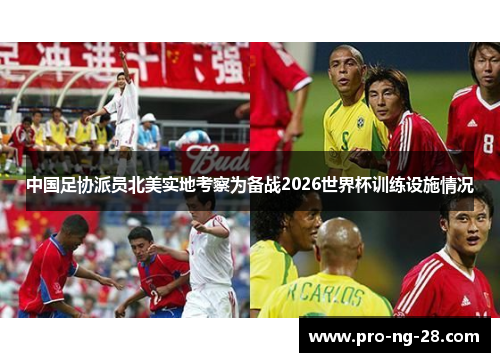 中国足协派员北美实地考察为备战2026世界杯训练设施情况 中国足协派员北美实地考察为备战2026世界杯训练设施情况